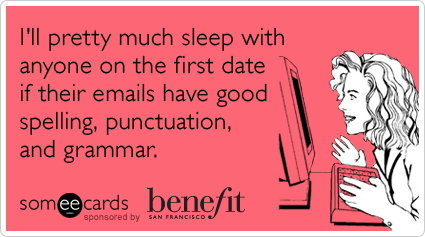 I'll pretty much sleep with anyone on the first date if their emails have good spelling, punctuation, and grammar.
