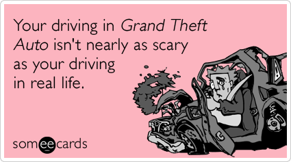 Your driving in Grand Theft Auto isn't nearly as scary as your driving in real life.