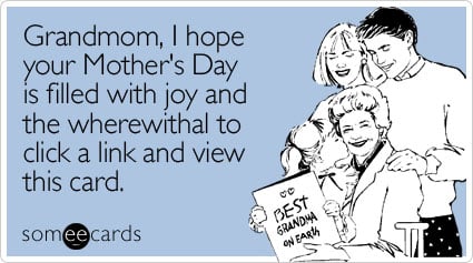 Grandmom, I hope your Mother's Day is filled with joy and the wherewithal to click a link and view this card