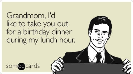 Grandmom, I'd like to take you out for a birthday dinner during my lunch hour