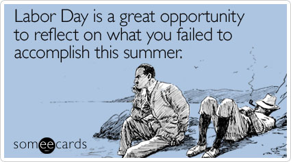 someecards.com - Labor Day is a great opportunity to reflect on what you failed to accomplish this summer