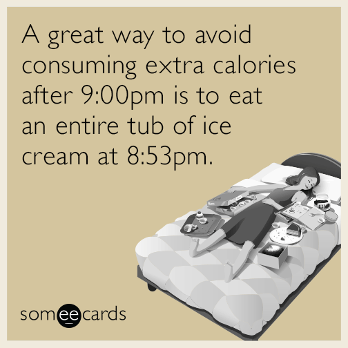 A great way to avoid consuming extra calories after 9:00pm is to eat an entire tub of ice cream at 8:53pm.
