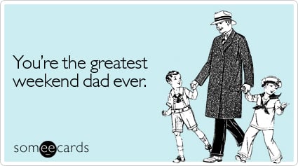 You're the greatest weekend dad ever
