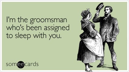 I'm the groomsman who's been assigned to sleep with you