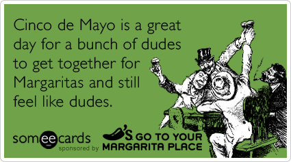 Cinco de Mayo is a great day for a bunch of dudes to get together for Margaritas and still feel like dudes