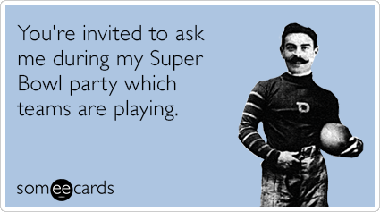 You're invited to ask me during my Super Bowl party which teams are playing.