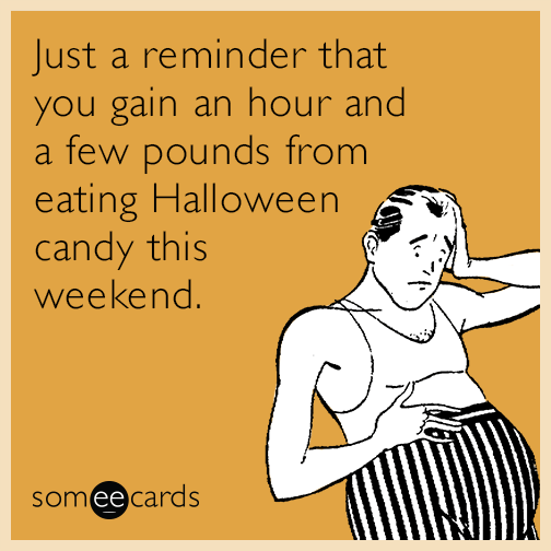 Just a reminder that you gain an hour and a few pounds from eating Halloween candy this weekend.