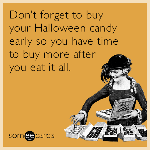 Don't forget to buy your Halloween candy early so you have time to buy more after you eat it all.