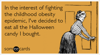 someecards.com - In the interest of fighting the childhood obesity epidemic, I've decided to eat all the Halloween candy I bought