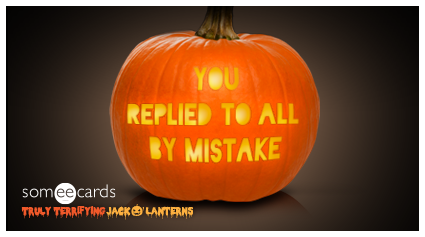 Truly Terrifying Jack O' Lantern: Mistaken reply to all.