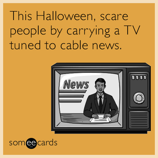 This Halloween, scare people by carrying a TV tuned to cable news.