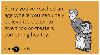 Sorry you've reached an age where you genuinely believe it's better to give trick-or-treaters something healthy.