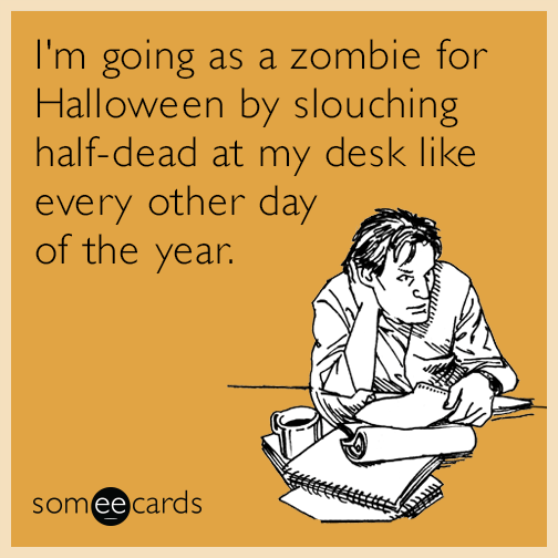 I'm going as a zombie for Halloween by slouching half-dead at my desk like every other day of the year.