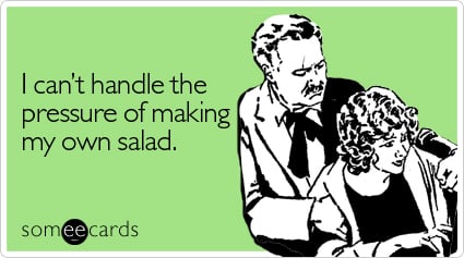 I can't handle the pressure of making my own salad