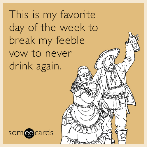 This is my favorite day of the week to break my feeble vow to never drink again.