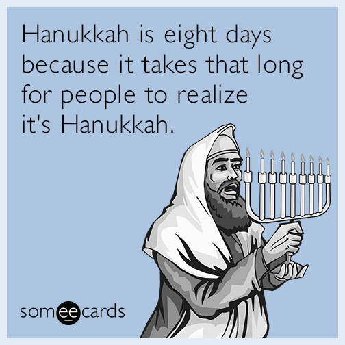 Hanukkah is eight days because it takes that long for people to realize it's Hanukkah