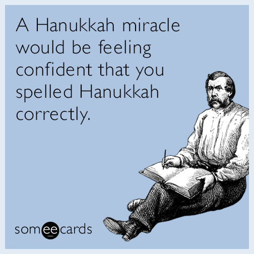 A Hanukkah miracle would be feeling confident that you spelled Hanukkah correctly.