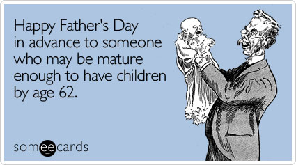 Happy Father's Day in advance to someone who may be mature enough to have children by age 62