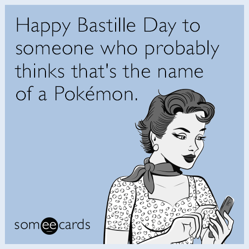 Happy Bastille Day to someone who probably thinks that's the name of a Pokémon.
