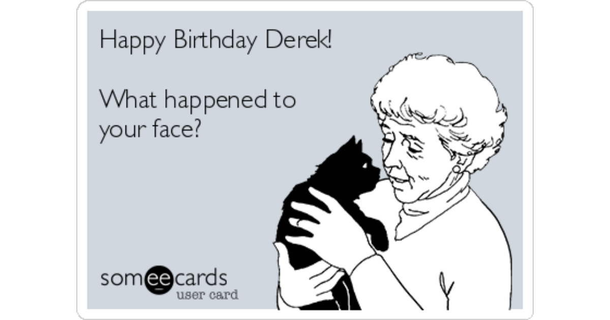 Happy Birthday Derek! What happened to your face? | Birthday Ecard