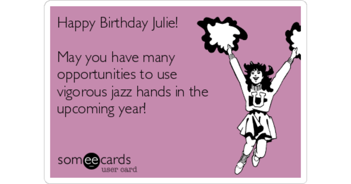 Happy Birthday Julie!May you have many opportunities to use vigorous jazz h...