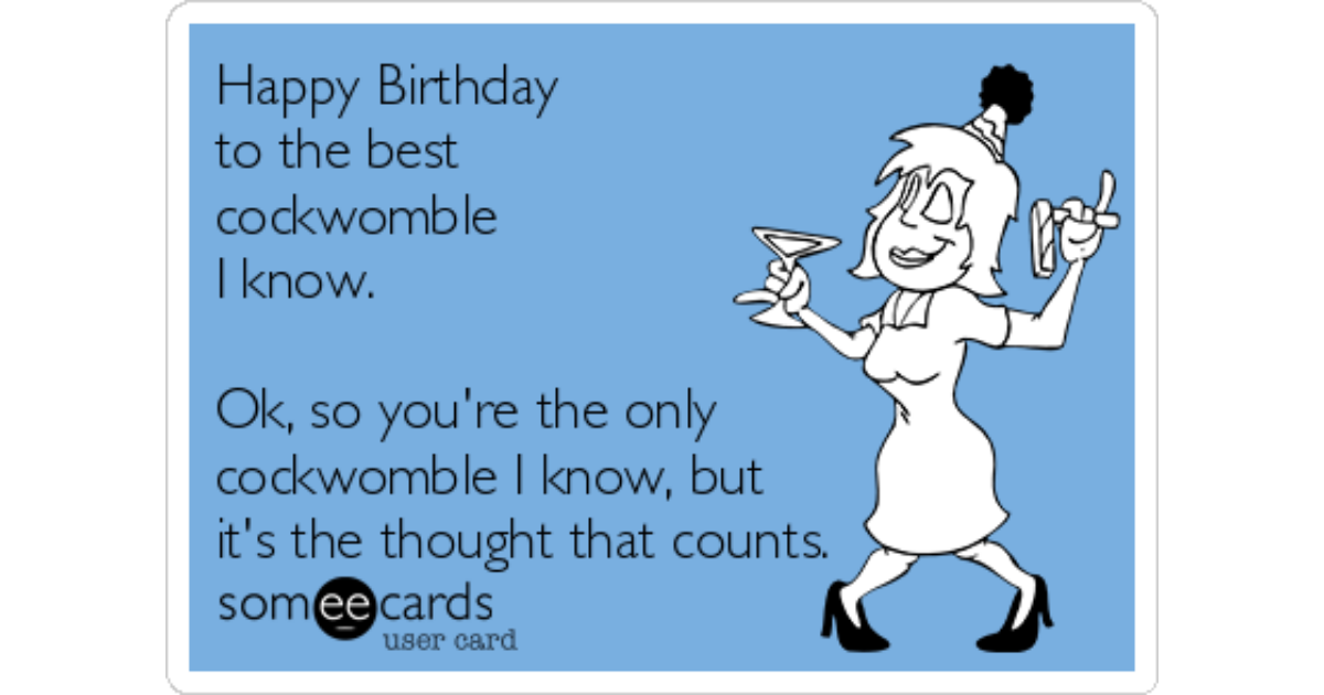 Happy Birthday to the best cockwomble I know. Ok, so you're the only ...