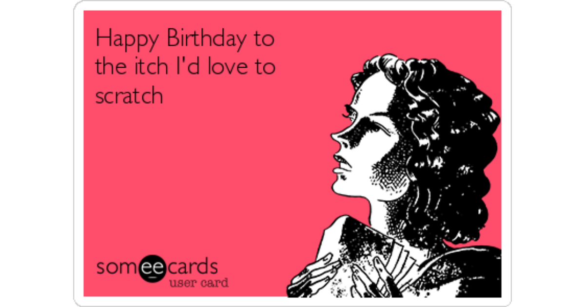 Happy Birthday to the itch I'd love to scratch Flirting Ecard.