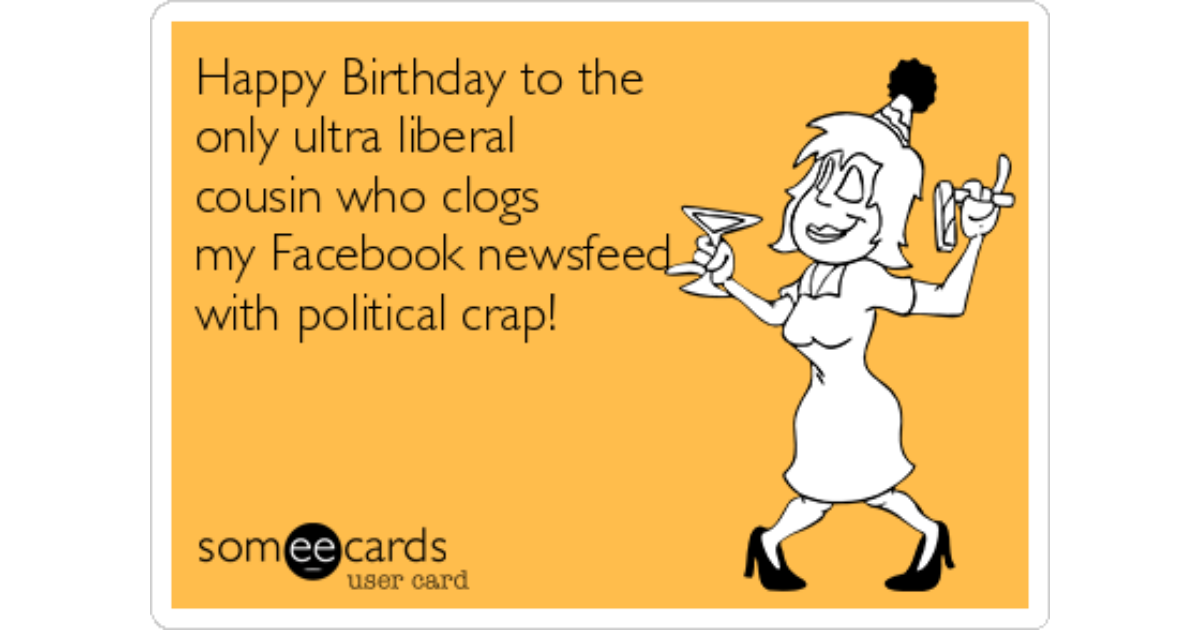 Happy Birthday to the only ultra liberal cousin who clogs my Facebook newsf...