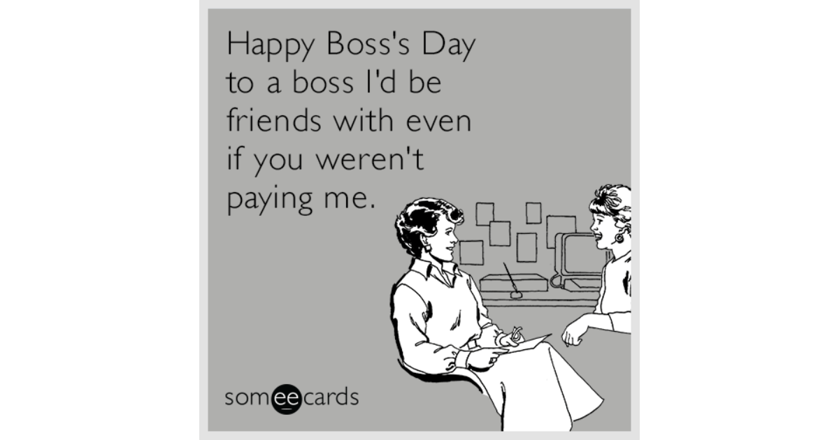 Happy Boss's Day to a boss I'd be friends with even if you weren't ...