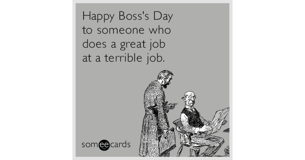 Happy Boss's Day to someone who does a great job at a terrible job ...