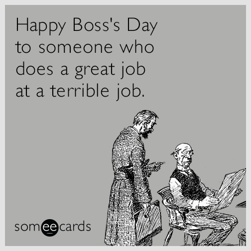 Happy Boss's Day to someone who does a great job at a terrible job.