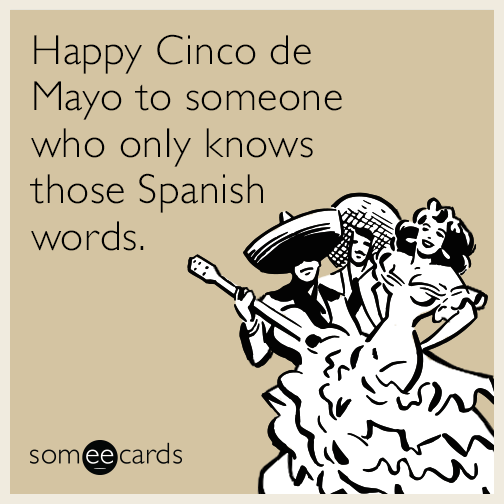 Happy Cinco de Mayo to someone who only knows those Spanish words.