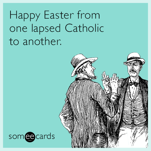 Happy Easter from one lapsed Catholic to another