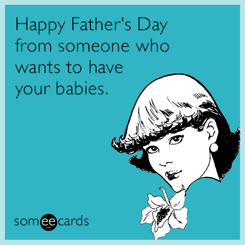 Happy Father's Day from someone who wants to have your babies | Father ...