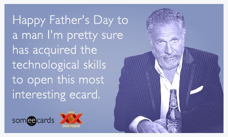 Happy Father's Day to a man I'm pretty sure has acquired the technological skills to open this most interesting ecard.