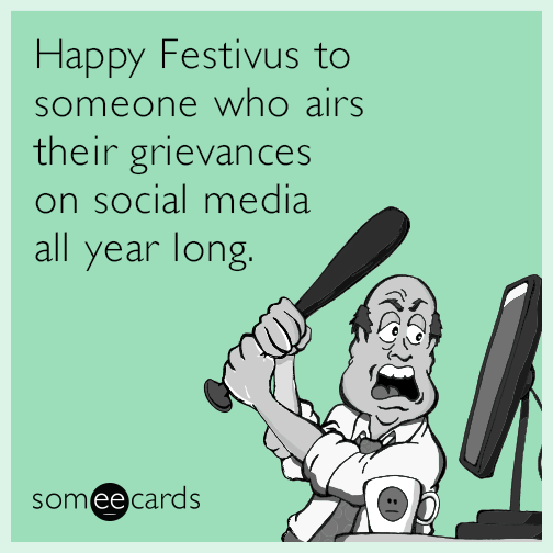 Happy Festivus to someone who airs their grievances on social media all year long.