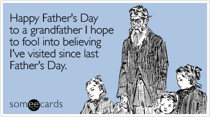someecards.com - Happy Father's Day to a grandfather I hope to fool into believing I've visited since last Father's Day