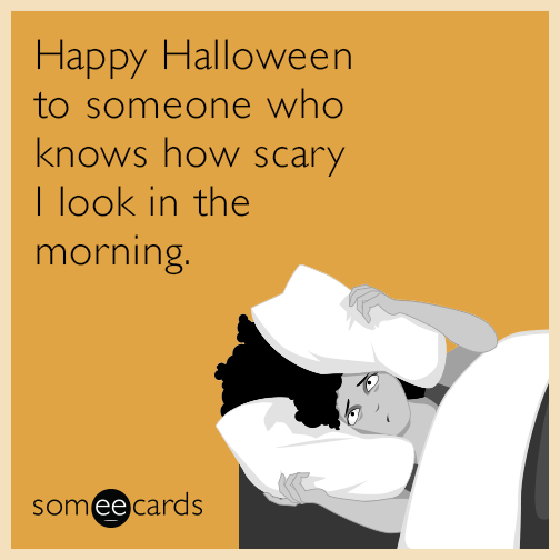 Happy Halloween to someone who knows how scary I look in the morning.