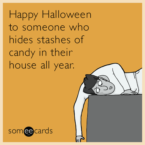 Happy Halloween to someone who hides stashes of candy in their house all year.