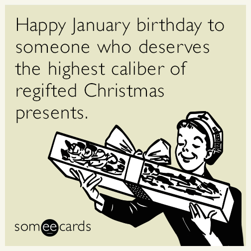 Happy January birthday to someone who deserves the highest caliber of  regifted Christmas presents. | Birthday Ecard