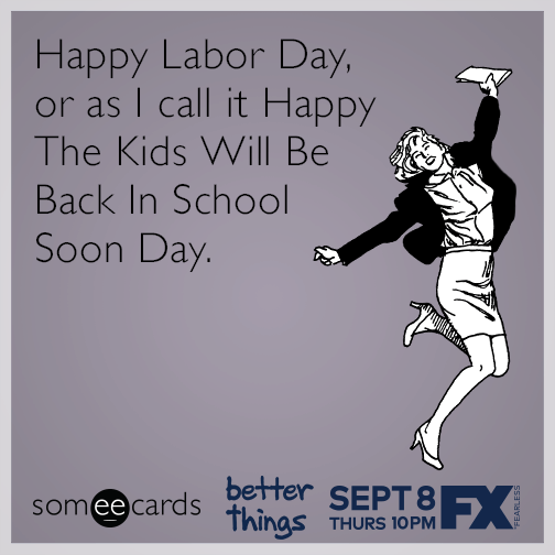 Happy Labor Day, or as I call it Happy The Kids Will Be Back in School Soon  Day. | Better Things Ecard