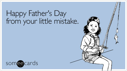 someecards.com - Happy Father's Day from your little mistake
