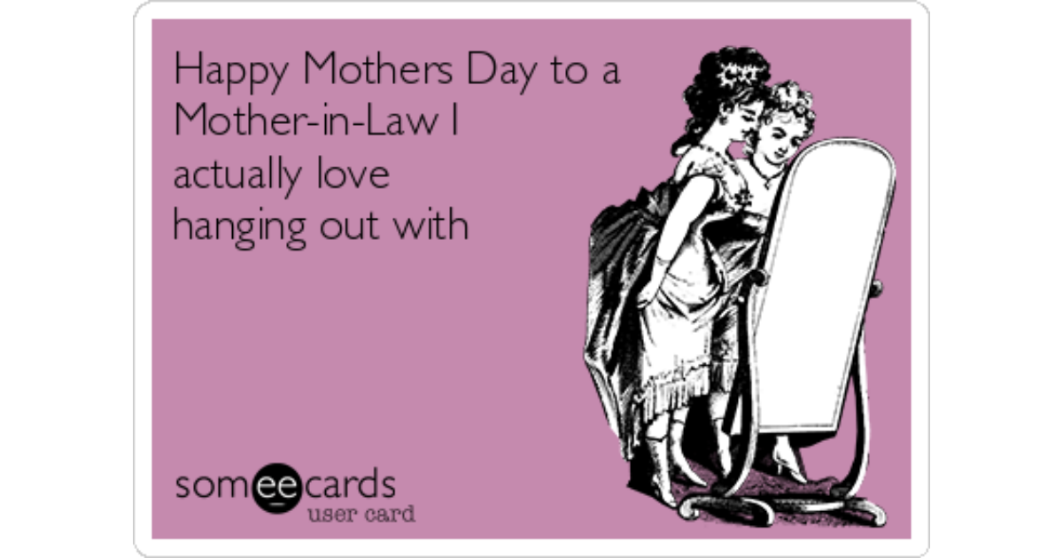Happy Mothers Day to a Mother-in-Law I actually love hanging out with Mothe...