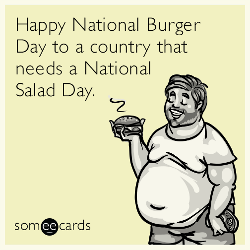 Happy National Burger Day to a country that needs a National Salad Day.