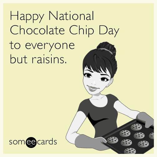 Happy National Chocolate Chip Cookie Day to everyone but raisins.