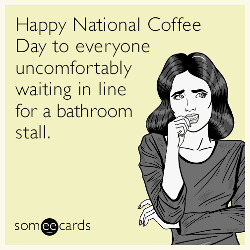 Happy National Coffee Day to everyone uncomfortably waiting in line for a bathroom stall.
