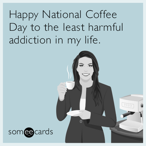 Happy National Coffee Day to the least harmful addiction in my life.