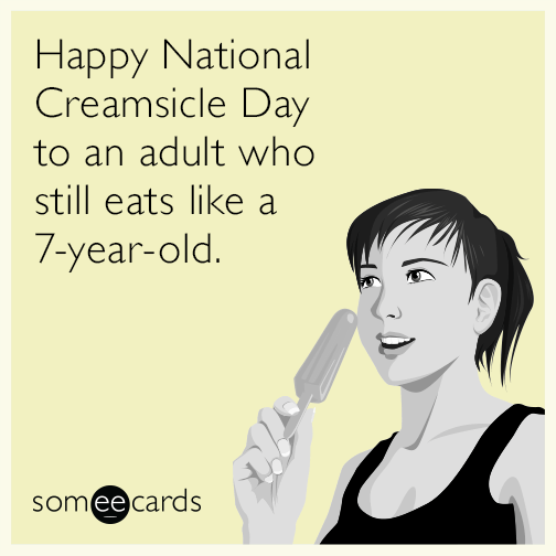 Happy National Creamsicle Day to an adult who still eats like a 7-year-old.