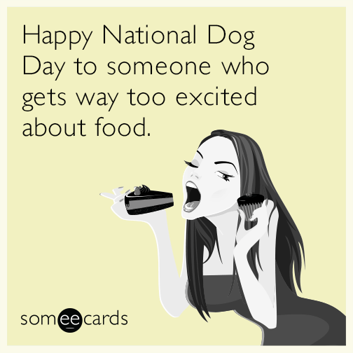 Happy National Dog Day to someone who gets way too excited about food.