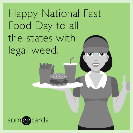 Happy National Fast Food Day to all the states with legal weed.